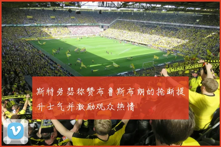 斯特劳瑟称赞布鲁斯布朗的抢断提升士气并激励观众热情