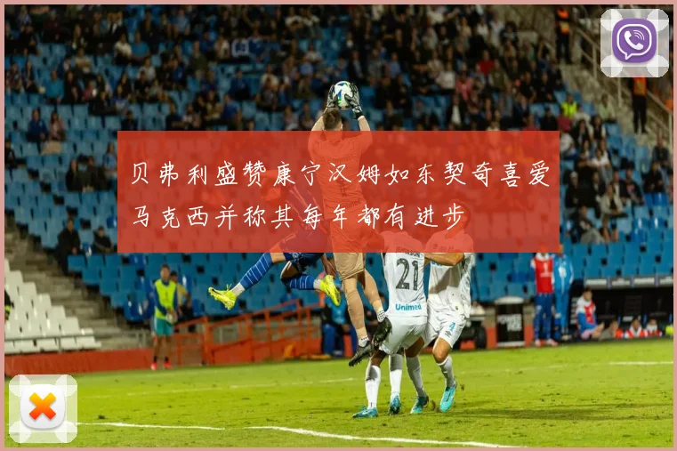 贝弗利盛赞康宁汉姆如东契奇喜爱马克西并称其每年都有进步
