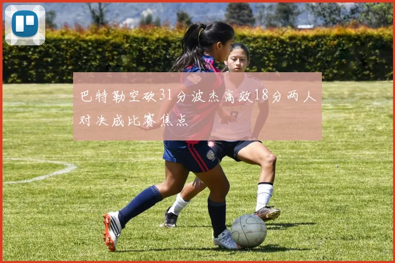 巴特勒空砍31分波杰高效18分两人对决成比赛焦点
