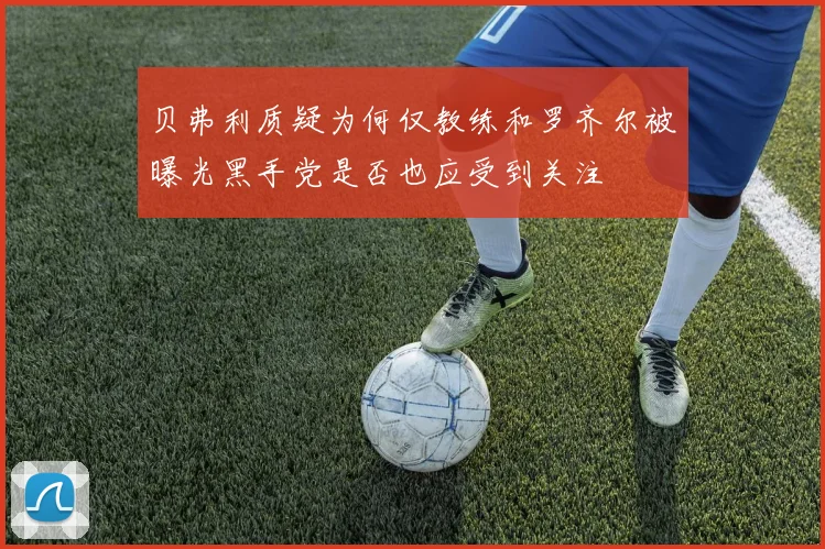 贝弗利质疑为何仅教练和罗齐尔被曝光黑手党是否也应受到关注