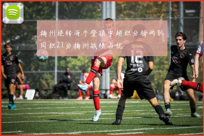 梅州逆转海牛登顶中超积分榜两队同积21分梅州战绩占优