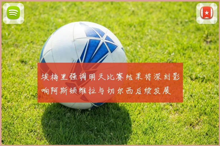 埃梅里强调明天比赛结果将深刻影响阿斯顿维拉与切尔西后续发展