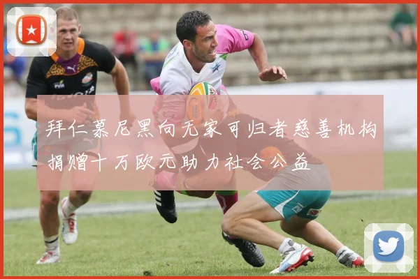 拜仁慕尼黑向无家可归者慈善机构捐赠十万欧元助力社会公益