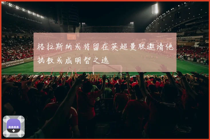 格拉斯纳或将留在英超曼联邀请他执教或成明智之选