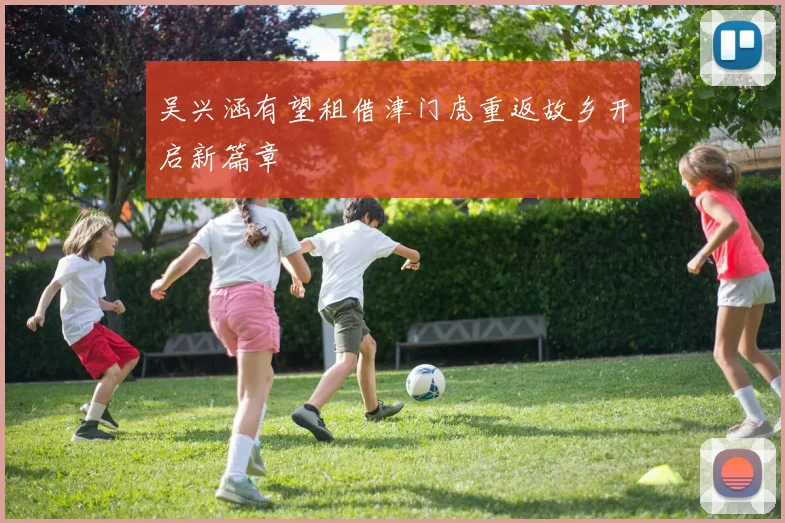 吴兴涵有望租借津门虎重返故乡开启新篇章