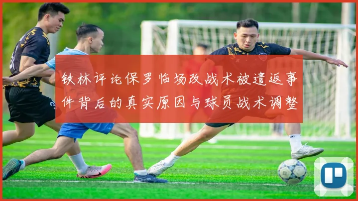 铁林评论保罗临场改战术被遣返事件背后的真实原因与球员战术调整的普遍性