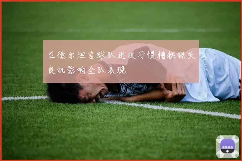 兰德尔坦言球队进攻习惯糟糕错失良机影响全队表现
