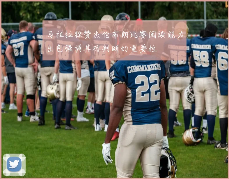 马祖拉称赞杰伦布朗比赛阅读能力出色强调其对判断的重要性